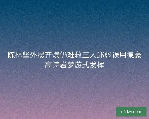 陈林坚外援齐爆仍难救三人邱彪误用德豪高诗岩梦游式发挥